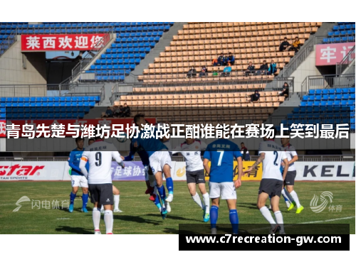 青岛先楚与潍坊足协激战正酣谁能在赛场上笑到最后