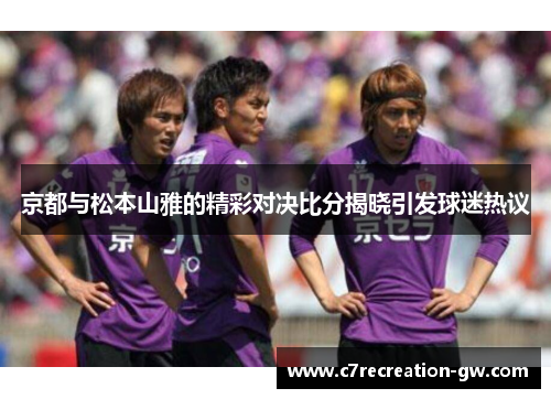 京都与松本山雅的精彩对决比分揭晓引发球迷热议