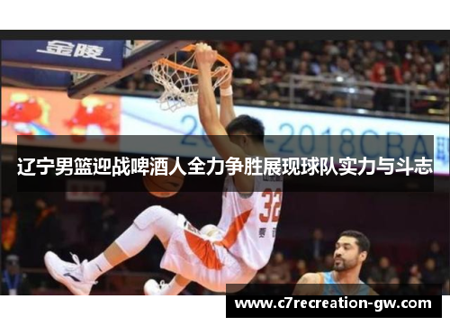 辽宁男篮迎战啤酒人全力争胜展现球队实力与斗志