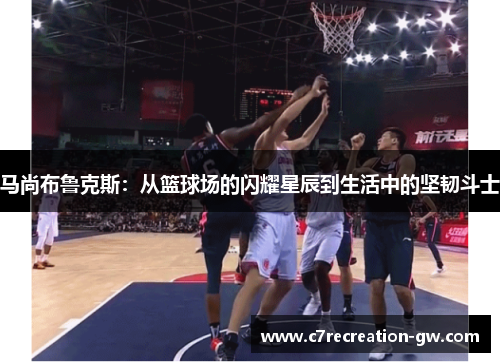 马尚布鲁克斯：从篮球场的闪耀星辰到生活中的坚韧斗士